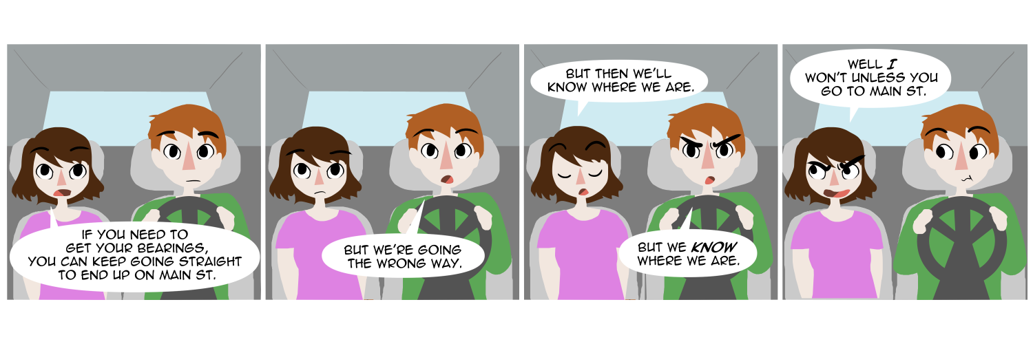 Apocalypse page two hundred seventy four. Panel one: Famine and Feast are driving somewhere. Famine tells him 'If you need to get your bearings, you can keep going straight to end up on Main St.' Panel two: Feast replies 'But we're going the wrong way.' Panel three: She says 'But then we'll know where we are.' He says 'But we KNOW where we are.' Panel four: Glaring out the window she says 'Well I won't unless you go to Main Street!'   