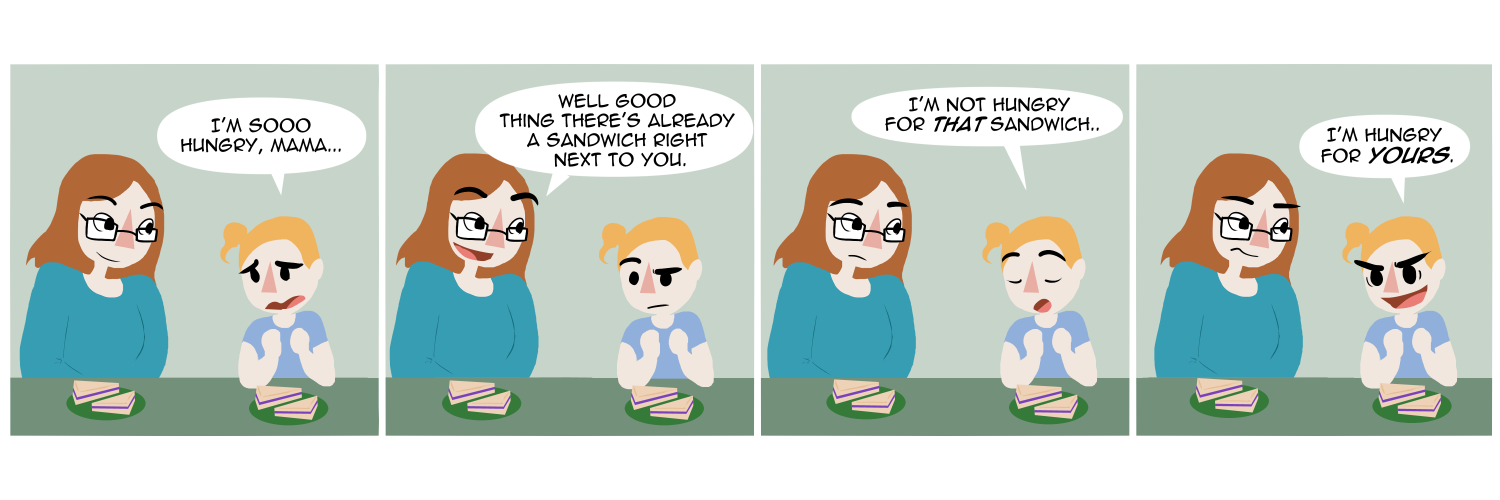 Apocalypse page two hundred seventy six. Panel one: Death and her toddler daughter Demise sit at the table, plates of sandwiches in front of them both. The child looks pathetic as she says 'I'm soooo hungry, Mama...' Panel two: Death replies 'Well good thing there's already a sandwich right next to you.' The child looks unimpressed. Panel three: 'I'm not hungry for THAT sandwich,' Demise says. Panel four: With an intense and greedy look she cries 'I'm hungry for YOURS!'    